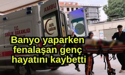 Banyo yaparken fenalaşan genç hayatını kaybetti