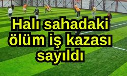 Halı sahadaki ölüm iş kazası sayıldı