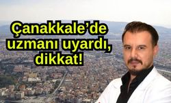 Çanakkale’de uzmanı uyardı, dikkat!