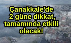 Çanakkale'de 2 güne dikkat, tamamında etkili olacak!