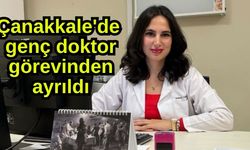 Çanakkale'de genç doktor görevinden ayrıldı