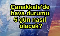 Çanakkale'de hava durumu 5 gün nasıl olacak?
