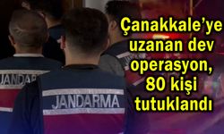 Çanakkale’ye uzanan dev operasyonda 80 kişi tutuklandı