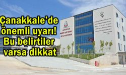 Çanakkale’de önemli uyarı! Bu belirtiler varsa dikkat