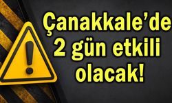 Çanakkale’de 2 gün etkili olacak!