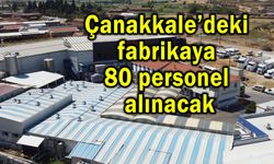 Çanakkale’deki fabrikaya 80 personel alınacak