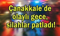 Çanakkale’de olaylı gece, silahlar patladı!