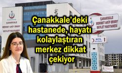 Çanakkale’deki hastanede hayatı kolaylaştıran merkez!