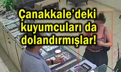 Çanakkale’deki kuyumcuları da dolandırmışlar!