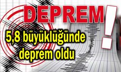 5,8 büyüklüğünde deprem oldu