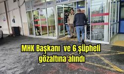 MHK Başkanı ve 6 şüpheli gözaltına alındı