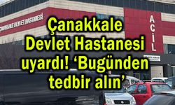 Çanakkale Devlet Hastanesi uyardı! ‘Bugünden tedbir alın’