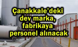 Çanakkale’deki dev marka, fabrikaya personel alınacak