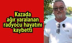 Kazada ağır yaralanan radyocu hayatını kaybetti