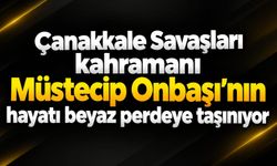 Çanakkale Savaşları kahramanı Müstecip Onbaşı’nın hayatı beyaz perdeye taşınıyor