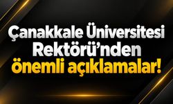 Çanakkale Üniversitesi Rektörü’nden önemli açıklamalar!