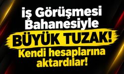 İş Görüşmesi Bahanesiyle Büyük Tuzak! Kendi hesaplarına aktardılar!