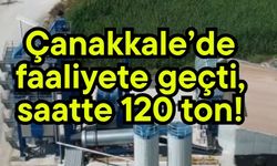 Çanakkale’de faaliyete geçti, saatte 120 ton!