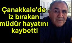 Çanakkale'de iz bırakan müdür hayatını kaybetti