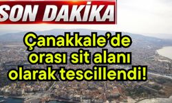 Çanakkale’de orası sit alanı olarak tescillendi!