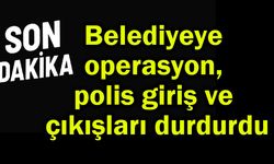 Belediyeye operasyon, polis giriş ve çıkışları durdurdu