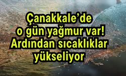 Çanakkale’de o gün yağmur var! Ardından sıcaklıklar yükseliyor