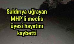 Saldırıya uğrayan MHP’li meclis üyesi hayatını kaybetti