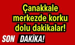 Çanakkale merkezde korku dolu dakikalar!