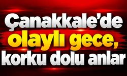 Çanakkale'de olaylı gece,  korku dolu anlar