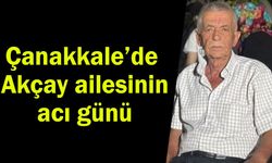 Çanakkale’de Akçay ailesinin acı günü
