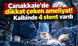 Çanakkale’de dikkat çeken ameliyat! Kalbinde 4 stent vardı