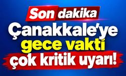 Çanakkale'ye gece vakti çok kritik uyarı