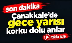 Çanakkale’de gece yarısı korku dolu anlar (Video)