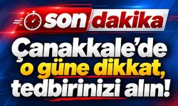 Çanakkale’de o güne dikkat, tedbirinizi alın!