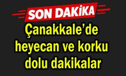 Çanakkale’de heyecan ve korku dolu dakikalar