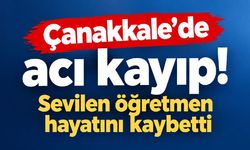 Çanakkale’de acı kayıp! Sevilen öğretmen hayatını kaybetti