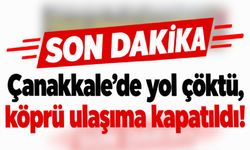 Çanakkale’de yol çöktü, köprü ulaşıma kapatıldı!
