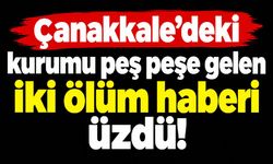 Çanakkale’deki kurumu peş peşe gelen iki ölüm haberi üzdü!