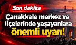 Çanakkale merkez ve ilçelerinde yaşayanlara önemli uyarı!