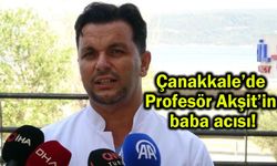 Çanakkale’de Profesör Akşit’in baba acısı!