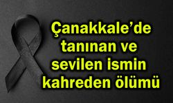 Çanakkale'de tanınan ve sevilen ismin kahreden ölümü
