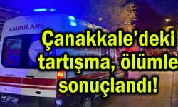 Çanakkale’deki tartışma ölümle sonuçlandı!