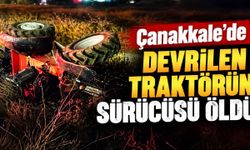 Çanakkale’de devrilen traktörün sürücüsü öldü