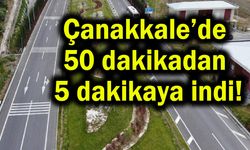Çanakkale’de 50 dakikadan 5 dakikaya indi!