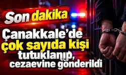 Çanakkale’de çok sayıda kişi tutuklanıp, gönderildi