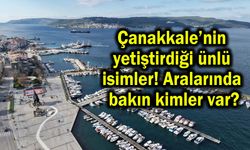 Çanakkale’nin yetiştirdiği ünlü isimler!