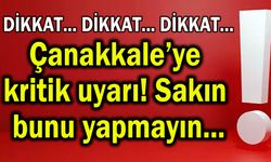 Çanakkale’ye kritik uyarı! Sakın bunu yapmayın