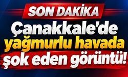 Çanakkale’de yağmurlu havada şok eden görüntü!