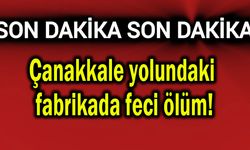 Çanakkale yolundaki fabrikada feci ölüm!