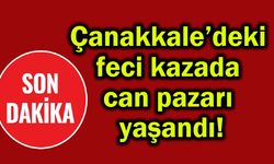 Çanakkale’deki feci kazada can pazarı yaşandı!.